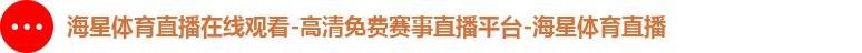 海星体育直播在线观看-高清免费赛事直播平台-海星体育直播